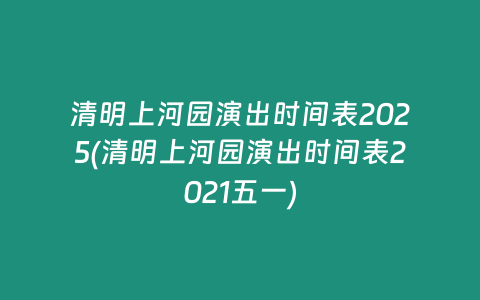 清明上河园演出时间表2025(清明上河园演出时间表2021五一)
