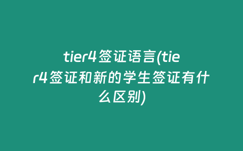 tier4签证语言(tier4签证和新的学生签证有什么区别)