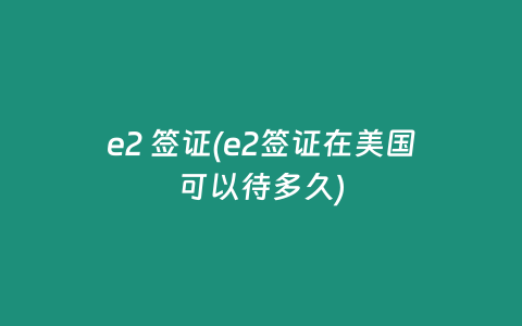 e2 签证(e2签证在美国可以待多久)