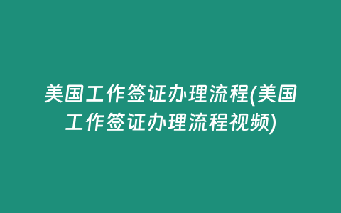 美国工作签证办理流程(美国工作签证办理流程视频)