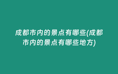 成都市内的景点有哪些(成都市内的景点有哪些地方)