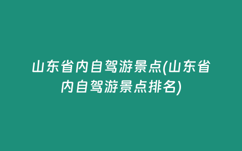 山东省内自驾游景点(山东省内自驾游景点排名)