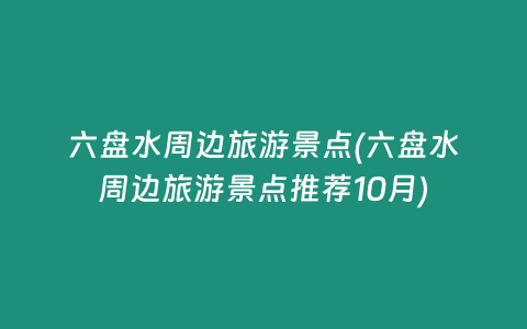 六盘水周边旅游景点(六盘水周边旅游景点推荐10月)