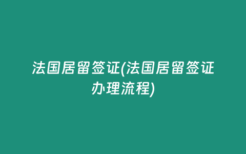 法国居留签证(法国居留签证办理流程)