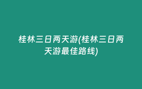 桂林三日两天游(桂林三日两天游最佳路线)