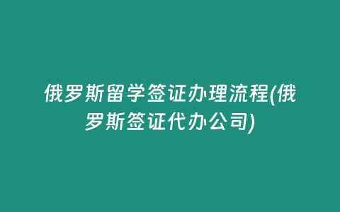 俄罗斯留学签证办理流程(俄罗斯签证代办公司)