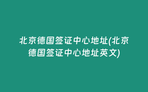 北京德国签证中心地址(北京德国签证中心地址英文)