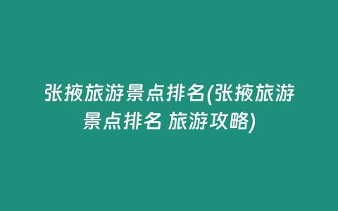 张掖旅游景点排名(张掖旅游景点排名 旅游攻略)