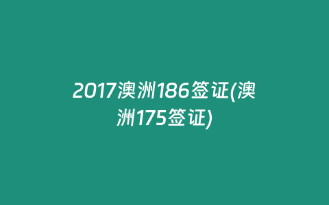 2017澳洲186签证(澳洲175签证)