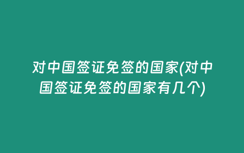对中国签证免签的国家(对中国签证免签的国家有几个)
