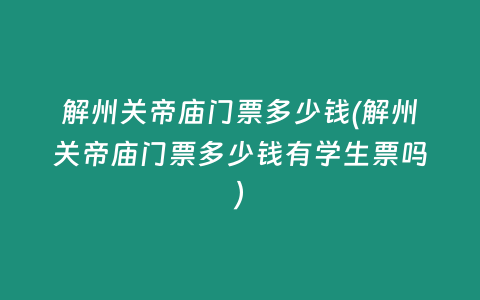 解州关帝庙门票多少钱(解州关帝庙门票多少钱有学生票吗)