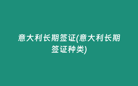 意大利长期签证(意大利长期签证种类)