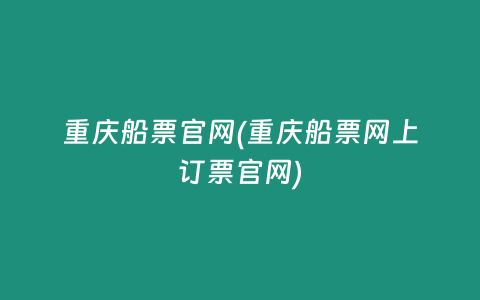 重庆船票官网(重庆船票网上订票官网)