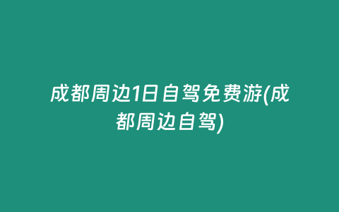 成都周边1日自驾免费游(成都周边自驾)