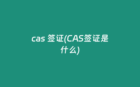 cas 签证(CAS签证是什么)