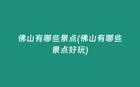 佛山有哪些景点(佛山有哪些景点好玩)