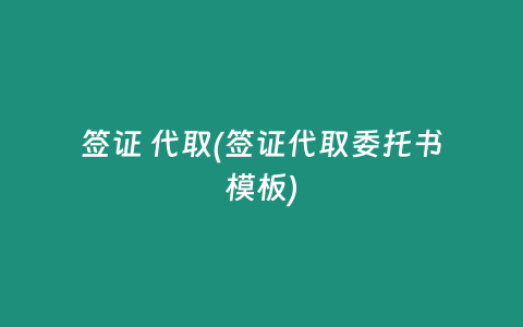 签证 代取(签证代取委托书模板)