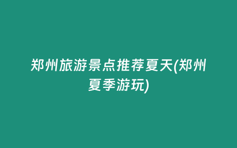郑州旅游景点推荐夏天(郑州夏季游玩)