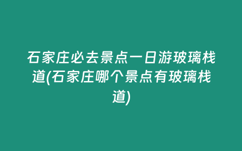 石家庄必去景点一日游玻璃栈道(石家庄哪个景点有玻璃栈道)