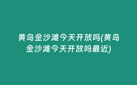 黄岛金沙滩今天开放吗(黄岛金沙滩今天开放吗最近)