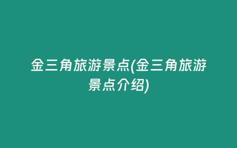 金三角旅游景点(金三角旅游景点介绍)