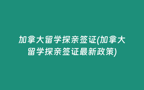 加拿大留学探亲签证(加拿大留学探亲签证最新政策)