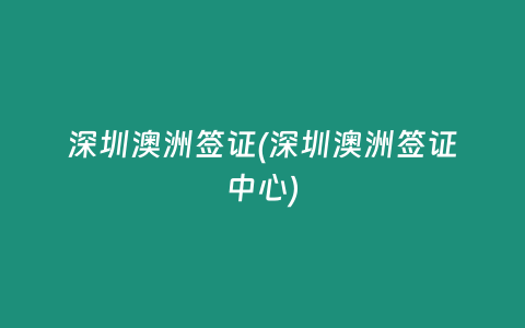 深圳澳洲签证(深圳澳洲签证中心)