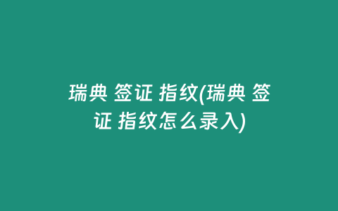 瑞典 签证 指纹(瑞典 签证 指纹怎么录入)