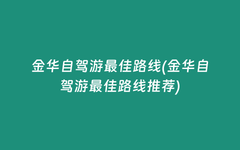 金华自驾游最佳路线(金华自驾游最佳路线推荐)