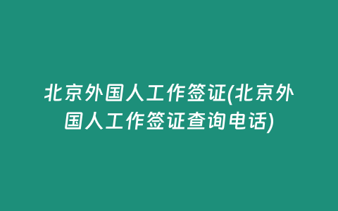 北京外国人工作签证(北京外国人工作签证查询电话)