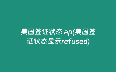 美国签证状态 ap(美国签证状态显示refused)