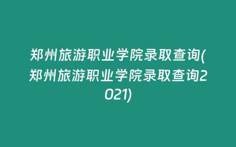 郑州旅游职业学院录取查询(郑州旅游职业学院录取查询2021)