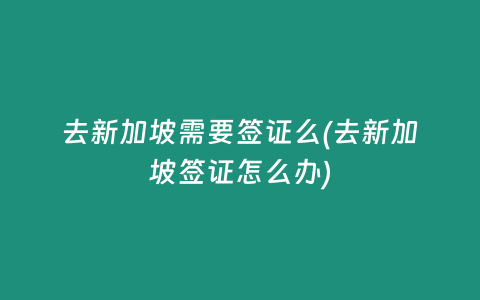 去新加坡需要签证么(去新加坡签证怎么办)