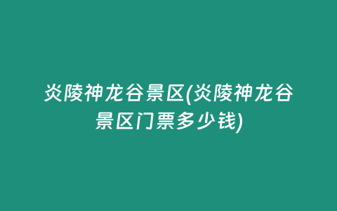 炎陵神龙谷景区(炎陵神龙谷景区门票多少钱)