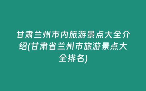 甘肃兰州市内旅游景点大全介绍(甘肃省兰州市旅游景点大全排名)