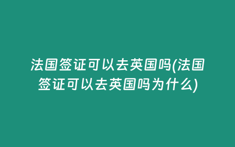 法国签证可以去英国吗(法国签证可以去英国吗为什么)
