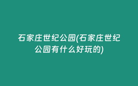 石家庄世纪公园(石家庄世纪公园有什么好玩的)