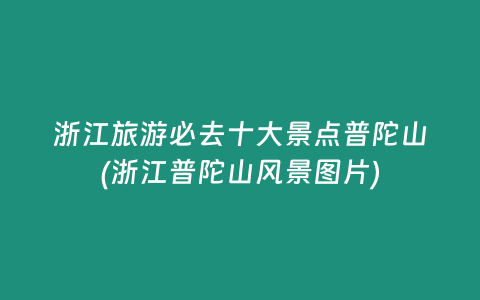 浙江旅游必去十大景点普陀山(浙江普陀山风景图片)