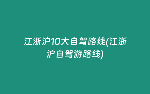 江浙沪10大自驾路线(江浙沪自驾游路线)