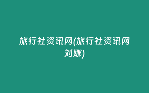 旅行社资讯网(旅行社资讯网刘娜)