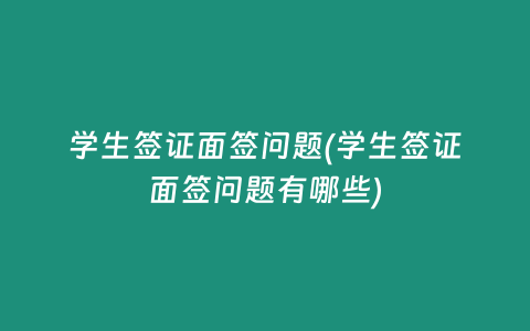 学生签证面签问题(学生签证面签问题有哪些)
