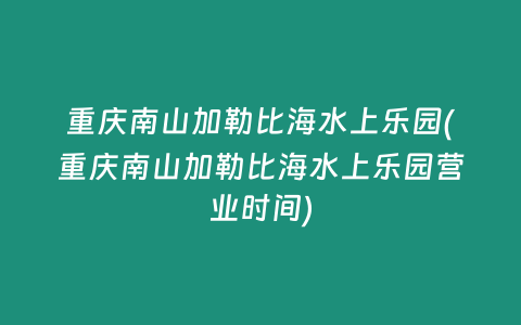 重庆南山加勒比海水上乐园(重庆南山加勒比海水上乐园营业时间)