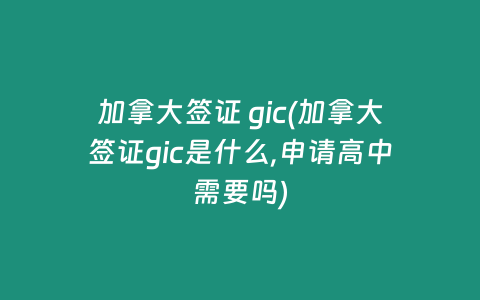 加拿大签证 gic(加拿大签证gic是什么,申请高中需要吗)