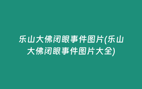 乐山大佛闭眼事件图片(乐山大佛闭眼事件图片大全)