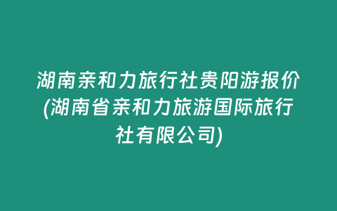 湖南亲和力旅行社贵阳游报价(湖南省亲和力旅游国际旅行社有限公司)