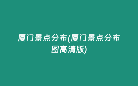厦门景点分布(厦门景点分布图高清版)