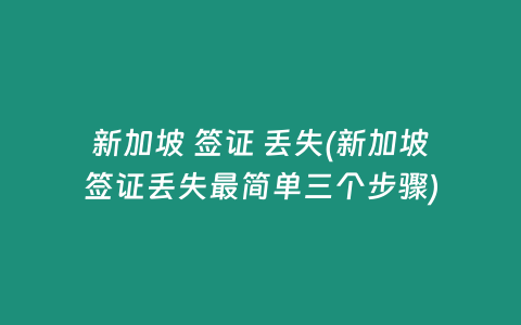 新加坡 签证 丢失(新加坡签证丢失最简单三个步骤)