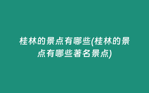 桂林的景点有哪些(桂林的景点有哪些著名景点)