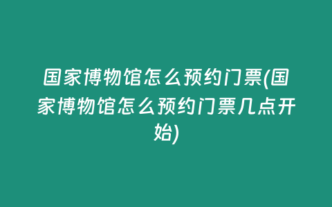 国家博物馆怎么预约门票(国家博物馆怎么预约门票几点开始)