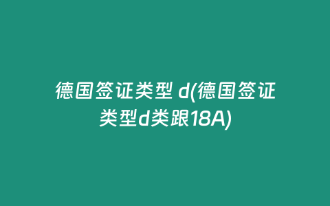 德国签证类型 d(德国签证类型d类跟18A)